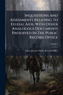 Inquisitions And Assessments Relating To Feudal Aids, With Other Analogous Documents Preserved In The Public Record Office - 