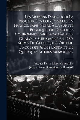Les Moyens D'adoucir La Rigueur Des Loix P&Atilde;(c)nales En France, Sans Nuire &Atilde; La S&Atilde;&raquo;ret&Atilde;(c) Publique, Ou Discours Couronn&Atilde;(c)s Par L'acad&Atilde;(c)mie De Ch&acirc;lons-sur-marne En 1780. Suivis De Celui Qui A Obtenu L'accessit, & Des Extraits De Quelques Autres M&Atilde; - 