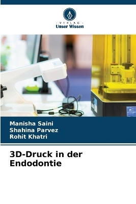 3D-Druck in der Endodontie - Manisha Saini, Shahina Parvez, Rohit Khatri