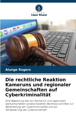 Die rechtliche Reaktion Kameruns und regionaler Gemeinschaften auf Cyberkriminalit&auml;t - Alunge Rogers