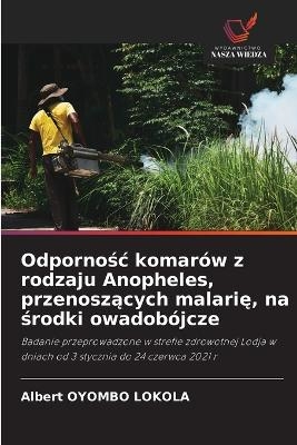 Odpornośc komar&oacute;w z rodzaju Anopheles, przenoszących malarię, na środki owadob&oacute;jcze - Albert OYOMBO LOKOLA