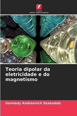 Teoria dipolar da eletricidade e do magnetismo - Gennady Andreevich Skakodub