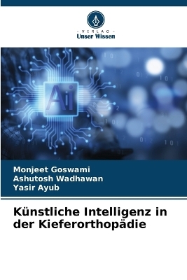 K&uuml;nstliche Intelligenz in der Kieferorthop&auml;die - Monjeet Goswami, Ashutosh Wadhawan, Yasir Ayub
