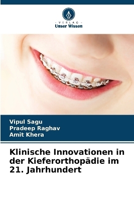 Klinische Innovationen in der Kieferorthop&auml;die im 21. Jahrhundert - Vipul Sagu, Pradeep Raghav, Amit Khera