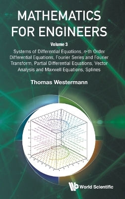 Mathematics For Engineers - Volume 3: Systems Of Differential Equations, N-th Order Differential Equations, Fourier Series And Fourier Transform, Partial Differential Equations, Vector Analysis And Maxwell Equations, Splines