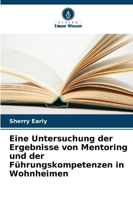 Eine Untersuchung der Ergebnisse von Mentoring und der F&uuml;hrungskompetenzen in Wohnheimen - Sherry Early