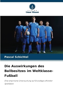 Die Auswirkungen des Ballbesitzes im Weltklasse-Fu&szlig;ball - Pascal Schichtel