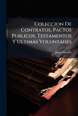 Coleccion De Contratos, Pactos Publicos, Testamentos Y Ultimas Voluntades
