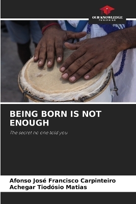 Being Born Is Not Enough - Afonso Jos&eacute; Francisco Carpinteiro, Achegar Tiod&oacute;sio Matias