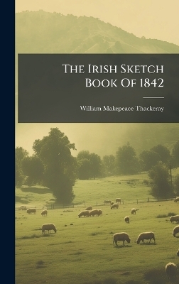 The Irish Sketch Book Of 1842 - William Makepeace Thackeray