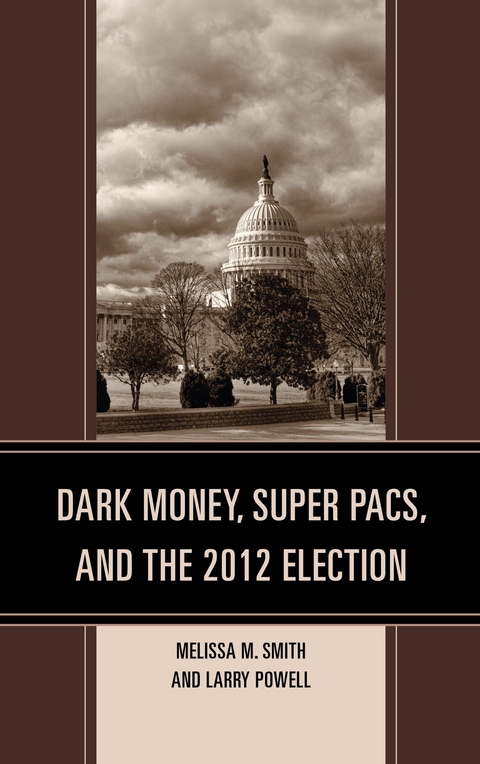 Dark Money, Super PACs, and the 2012 Election -  Larry Powell,  Melissa M. Smith