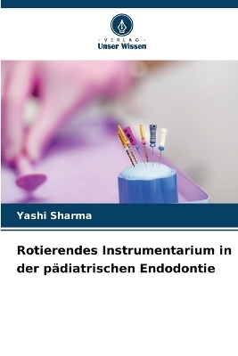 Rotierendes Instrumentarium in der p&auml;diatrischen Endodontie - Yashi Sharma