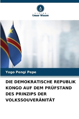 Die Demokratische Republik Kongo Auf Dem Pr&uuml;fstand Des Prinzips Der Volkssouver&auml;nit&auml;t - Yogo Pengi Pepe