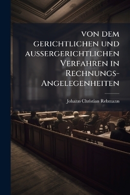 von dem gerichtlichen und aussergerichtlichen Verfahren in Rechnungs-Angelegenheiten - Johann Christian Rebmann