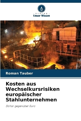 Kosten aus Wechselkursrisiken europ&auml;ischer Stahlunternehmen - Roman Tauber