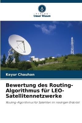 Bewertung des Routing-Algorithmus f&uuml;r LEO-Satellitennetzwerke - Keyur Chauhan