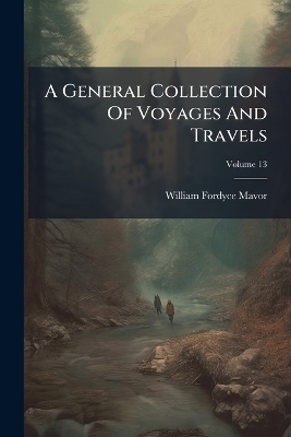 A General Collection Of Voyages And Travels - William Fordyce Mavor