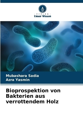 Bioprospektion von Bakterien aus verrottendem Holz - Mubashara Sadia, Azra Yasmin