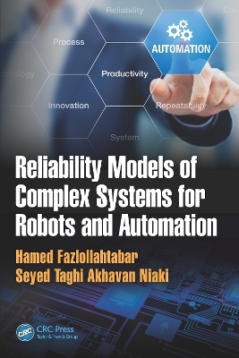 Reliability Models of Complex Systems for Robots and Automation - Hamed Fazlollahtabar, Seyed Taghi Akhavan Niaki