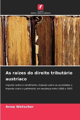 As ra&iacute;zes do direito tribut&aacute;rio austr&iacute;aco - Anna Wetscher