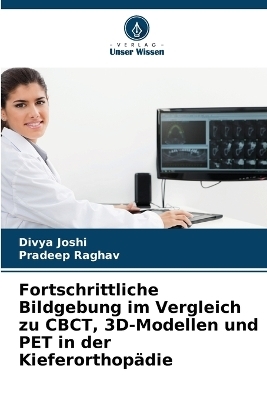 Fortschrittliche Bildgebung im Vergleich zu CBCT, 3D-Modellen und PET in der Kieferorthop&auml;die - Divya Joshi, Pradeep Raghav