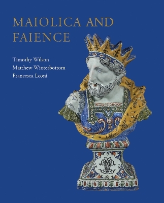 Maiolica and Faience - Timothy Wilson, Matthew Winterbottom, Francesca Leoni