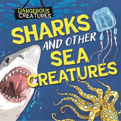 Dangerous Creatures: Sharks and Other Sea Creatures - Lynn Huggins-Cooper