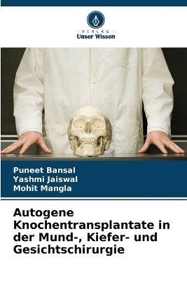 Autogene Knochentransplantate in der Mund-, Kiefer- und Gesichtschirurgie - Puneet Bansal, Yashmi Jaiswal, Mohit Mangla