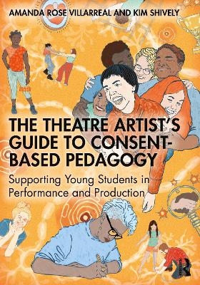 The Theatre Artist's Guide to Consent-Based Pedagogy - Amanda Rose Villarreal, Kim Shively