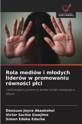 Rola medi&oacute;w i mlodych lider&oacute;w w promowaniu r&oacute;wności plci - Doosuun Joyce Akaakohol, Victor Sachia Gwajime, Simon Edoka Edache