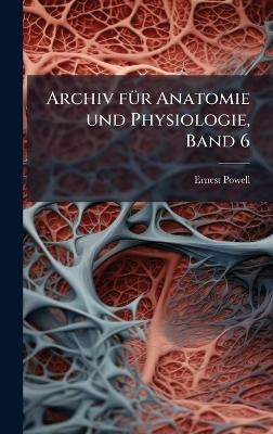 Archiv fÃ1/4r Anatomie und Physiologie, Band 6 - Ernest Powell