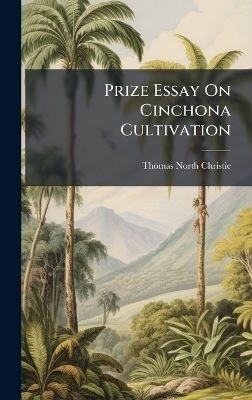 Prize Essay On Cinchona Cultivation - Thomas North Christie