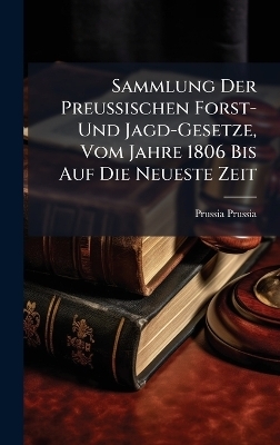 Sammlung Der Preussischen Forst- Und Jagd-Gesetze, Vom Jahre 1806 Bis Auf Die Neueste Zeit - Prussia Prussia