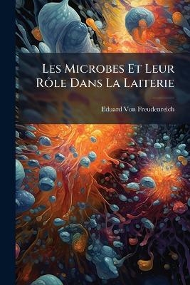 Les Microbes Et Leur RÃ´le Dans La Laiterie - Eduard Von Freudenreich