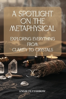 A Spotlight on the Metaphysical - Angie Tutterrow