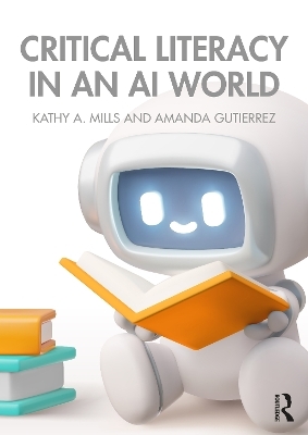 Critical Literacy in an AI World - Kathy A. Mills, Amanda Gutierrez