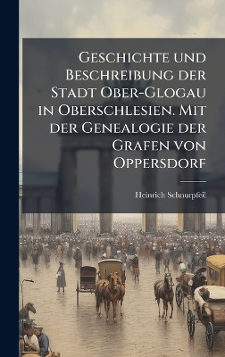 Geschichte und Beschreibung der Stadt Ober-Glogau in Oberschlesien. Mit der Genealogie der Grafen von Oppersdorf