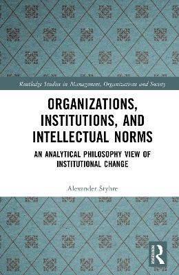 Organizations, Institutions, and Intellectual Norms - Alexander Styhre