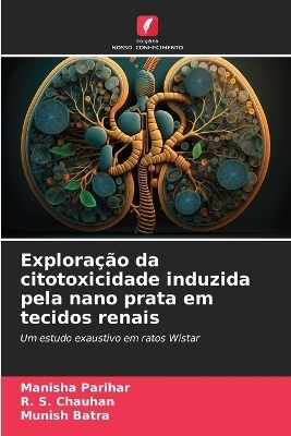 Explora&ccedil;&atilde;o da citotoxicidade induzida pela nano prata em tecidos renais - Manisha Parihar, R S Chauhan, Munish Batra