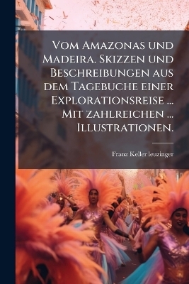 Vom Amazonas und Madeira. Skizzen und Beschreibungen aus dem Tagebuche einer Explorationsreise ... Mit zahlreichen ... Illustrationen. - Franz Keller-Leuzinger
