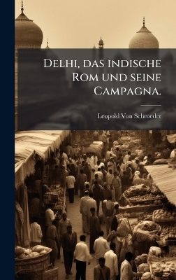 Delhi, das indische Rom und seine Campagna.