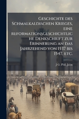 Geschichte des Schmalkaldischen Krieges, eine reformationsgeschichtliche Denkschrift zur Erinnerung an das Jahrzehend von 1537 bis 1547, etc.