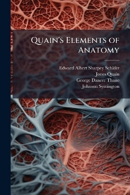 Quain's Elements of Anatomy - Edward Albert Sharpey-Schäfer, Jones Quain, George Dancer Thane