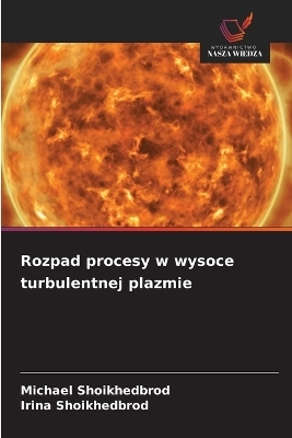 Rozpad procesy w wysoce turbulentnej plazmie - Michael Shoikhedbrod, Irina Shoikhedbrod