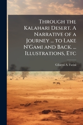 Through the Kalahari Desert. A Narrative of a Journey ... to Lake N'Gami and Back. ... Illustrations, Etc