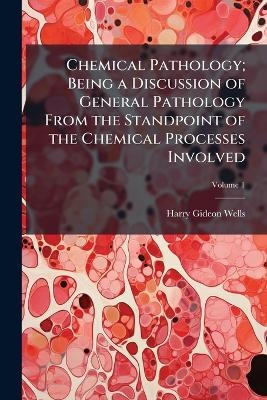 Chemical Pathology; Being a Discussion of General Pathology From the Standpoint of the Chemical Processes Involved - Harry Gideon Wells