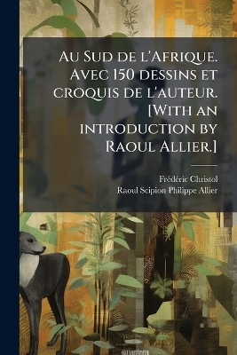 Au Sud de l'Afrique. Avec 150 dessins et croquis de l'auteur. [With an introduction by Raoul Allier.]