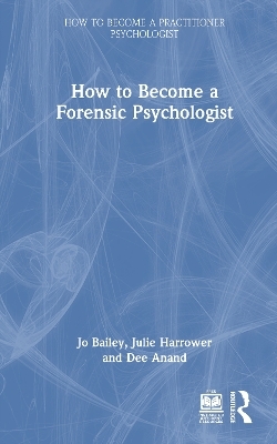 How to Become a Forensic Psychologist - Jo Bailey, Julie Harrower, Dee Anand