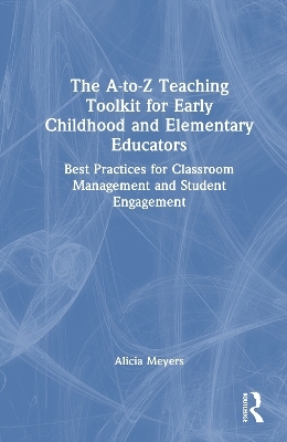 The A-to-Z Teaching Toolkit for Early Childhood and Elementary Educators - Alicia Meyers
