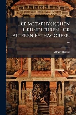 Die Metaphysischen Grundlehren Der Ãlteren Pythagoreer. ...
